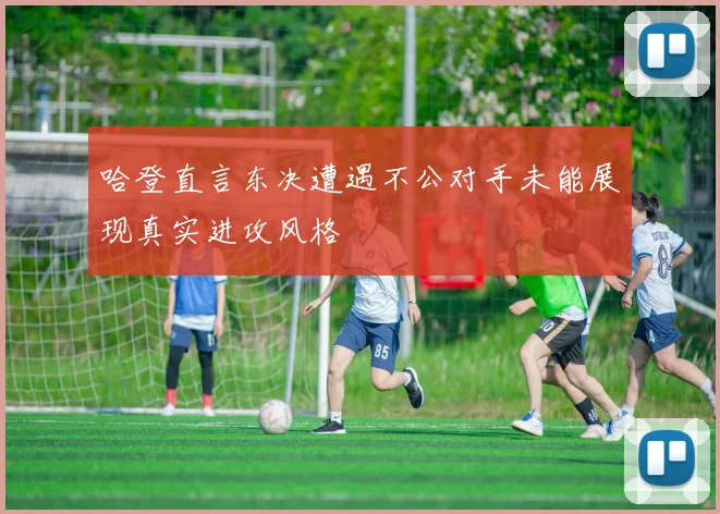 哈登直言东决遭遇不公对手未能展现真实进攻风格