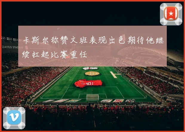 卡斯尔称赞文班表现出色期待他继续扛起比赛重任