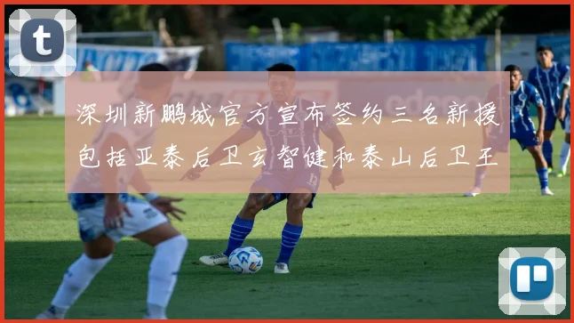 深圳新鹏城官方宣布签约三名新援包括亚泰后卫玄智健和泰山后卫王昱衡