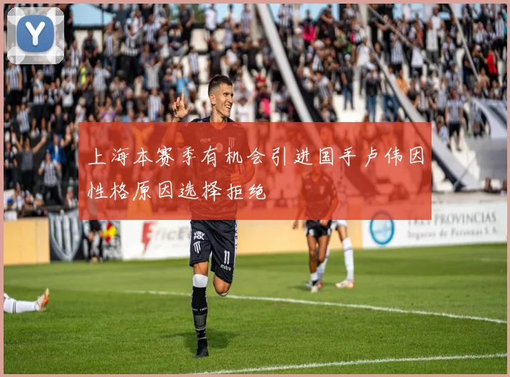 上海本赛季有机会引进国手卢伟因性格原因选择拒绝