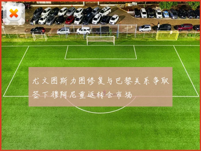 尤文图斯力图修复与巴黎关系争取签下穆阿尼重返转会市场