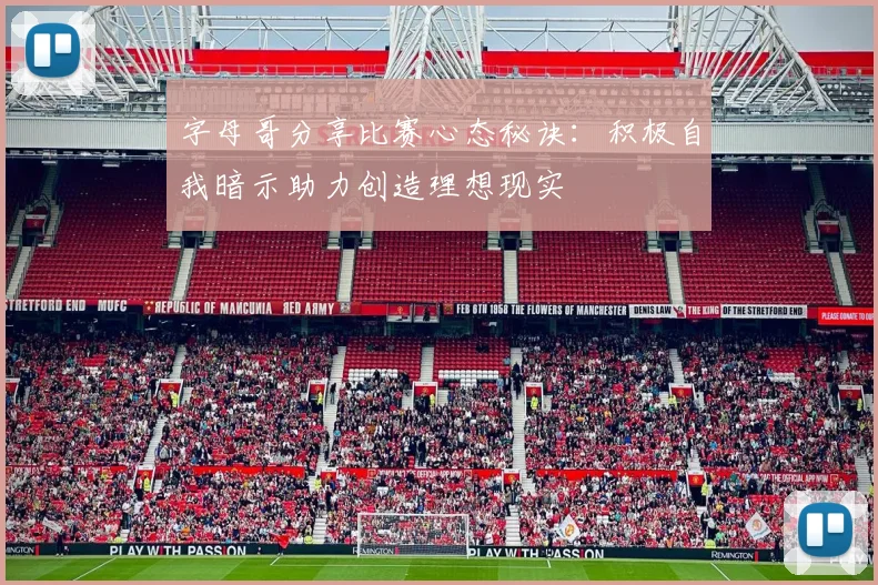 字母哥分享比赛心态秘诀：积极自我暗示助力创造理想现实