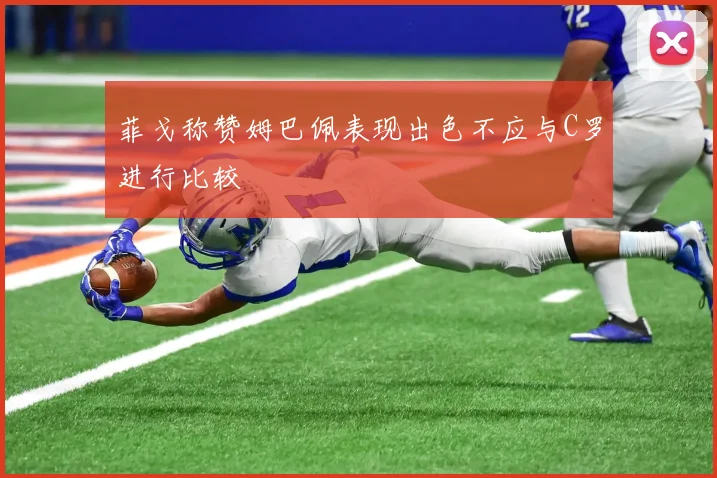 菲戈称赞姆巴佩表现出色不应与C罗进行比较