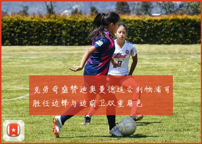克劳奇盛赞迪奥曼德适合利物浦可胜任边锋与边前卫双重角色